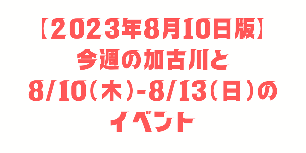 【2023年8月10日版】今週の加古川と8/10（木）-8/13（日）のイベント