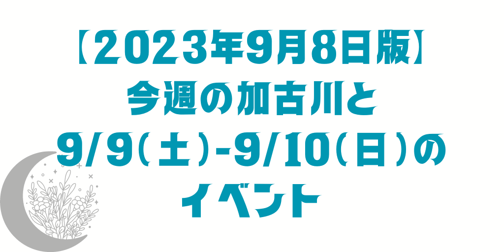 【2023年9月8日版】 今週の加古川と 9/9（土）-9/10（日）の イベント