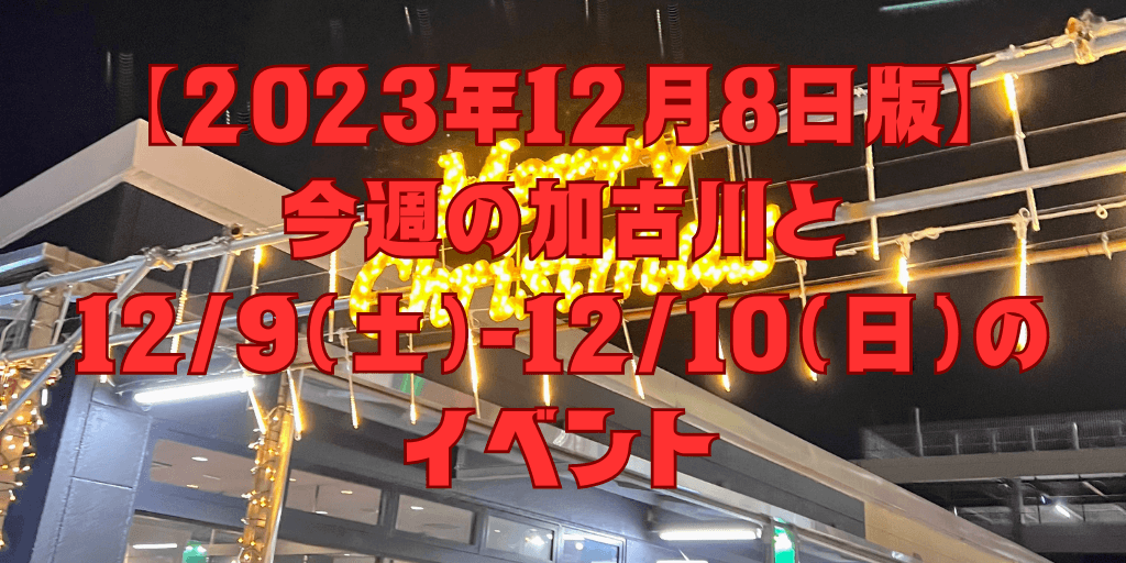 【2023年12月8日版】 今週の加古川と 12/9（土）-12/10（日）の イベント