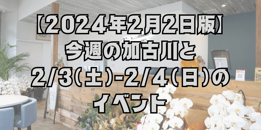 【2024年2月2日版】 今週の加古川と 2/3（土）-2/4（日）の イベント