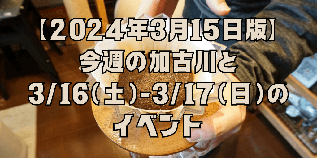 【2024年3月15日版】 今週の加古川と 3/16（土）-3/17（日）の イベント