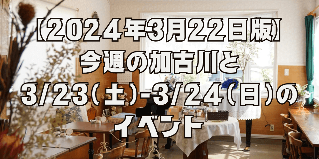 【2024年3月22日版】 今週の加古川と 3/23（土）-3/24（日）の イベント