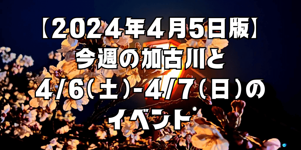 【2024年4月5日版】 今週の加古川と 4/6（土）-4/7（日）の イベント