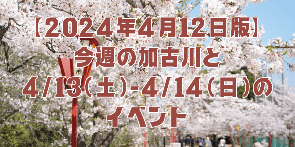 【2024年4月12日版】 今週の加古川と 4/13（土）-4/14（日）の イベント