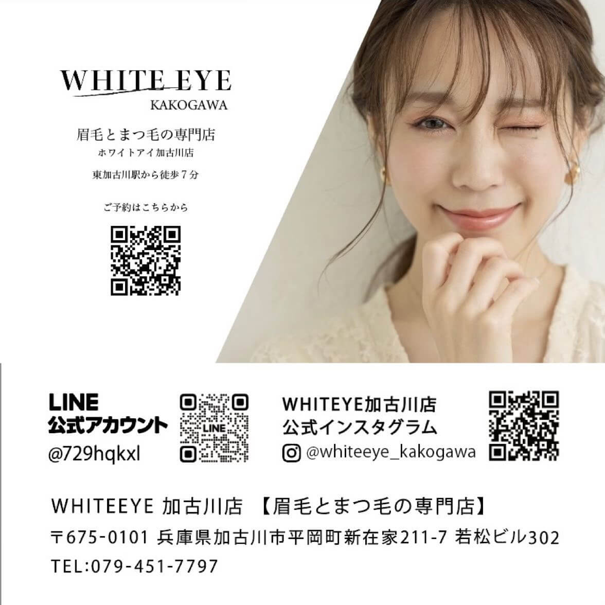 WHITE EYE
KAKOGAWA
眉毛とまつ毛の専門店
ホワイトアイ加古川店
東加古川駅から徒歩7分