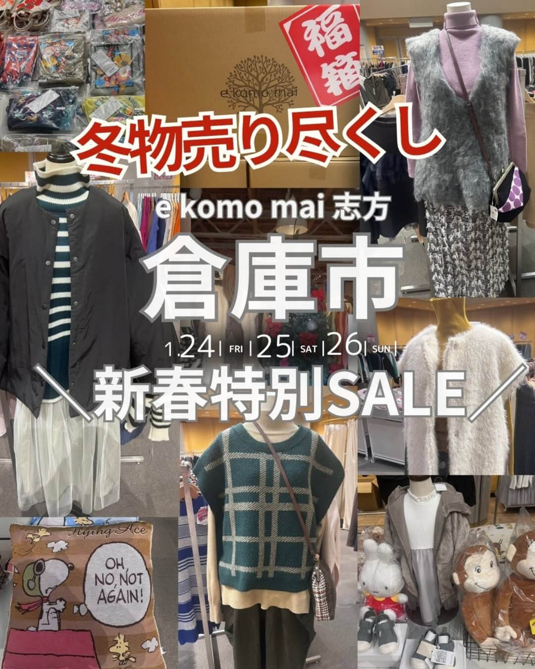 冬物売り尽くし
e komo mai 志方
倉庫市
1.24FRI 25SAT 26SUN
新春特別SALE