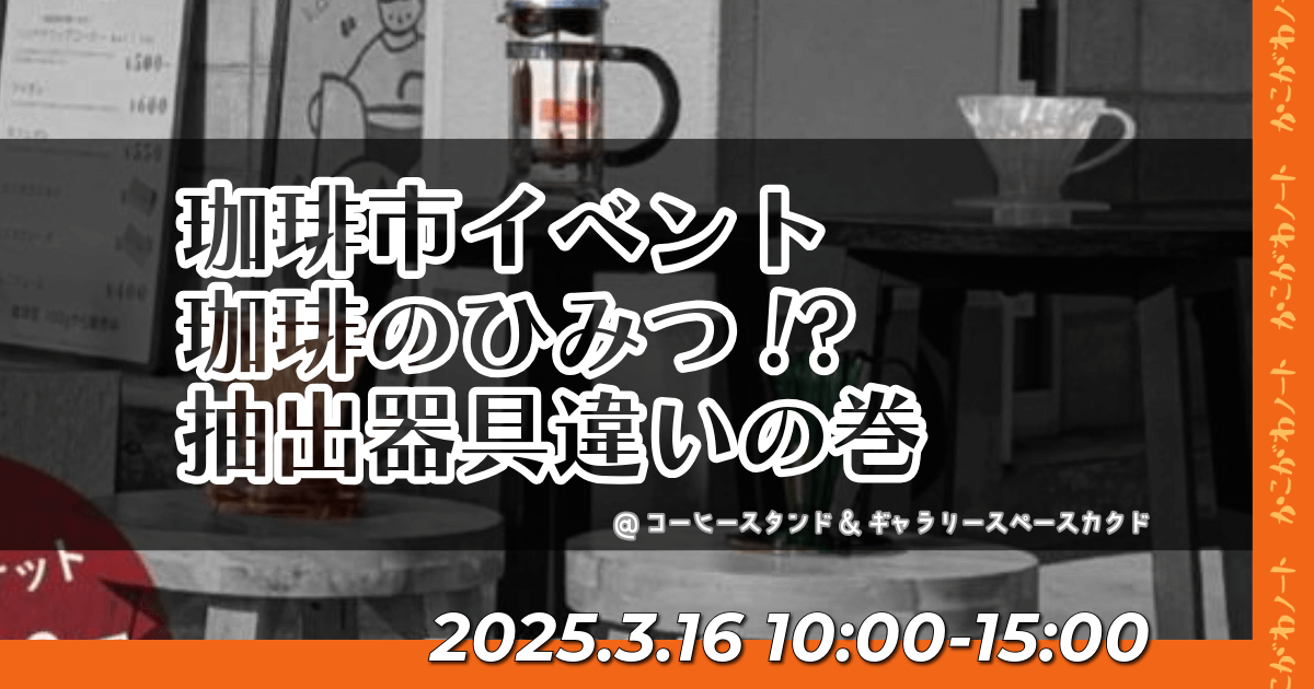 珈琲市イベント
珈琲のひみつ!?
抽出器具違いの巻
@コーヒースタンド＆ギャラリースペースカクド
2025.3.16 10:00-15:00