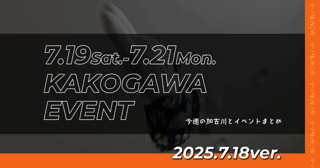 7.19Sat.-7.21Mon. KAKOGAWA EVENT 今週の加古川とイベントまとめ 2025.7.18ver.