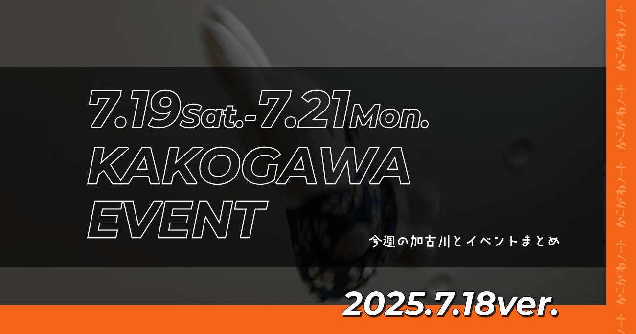 7.19Sat.-7.21Mon. KAKOGAWA EVENT 今週の加古川とイベントまとめ 2025.7.18ver.