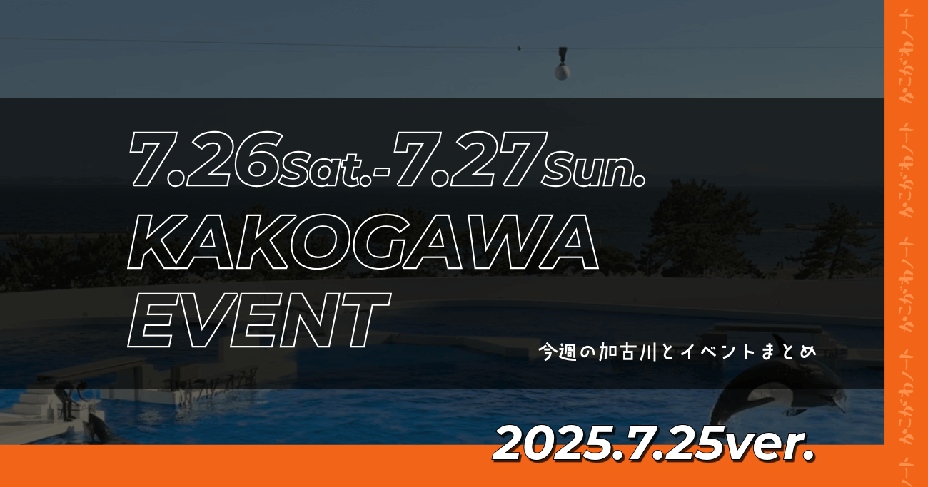 7.26Sat.-7.27Sun. KAKOGAWA EVENT 今週の加古川とイベントまとめ 2025.7.25ver.