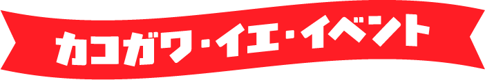 カコガワ・イエ・イベント