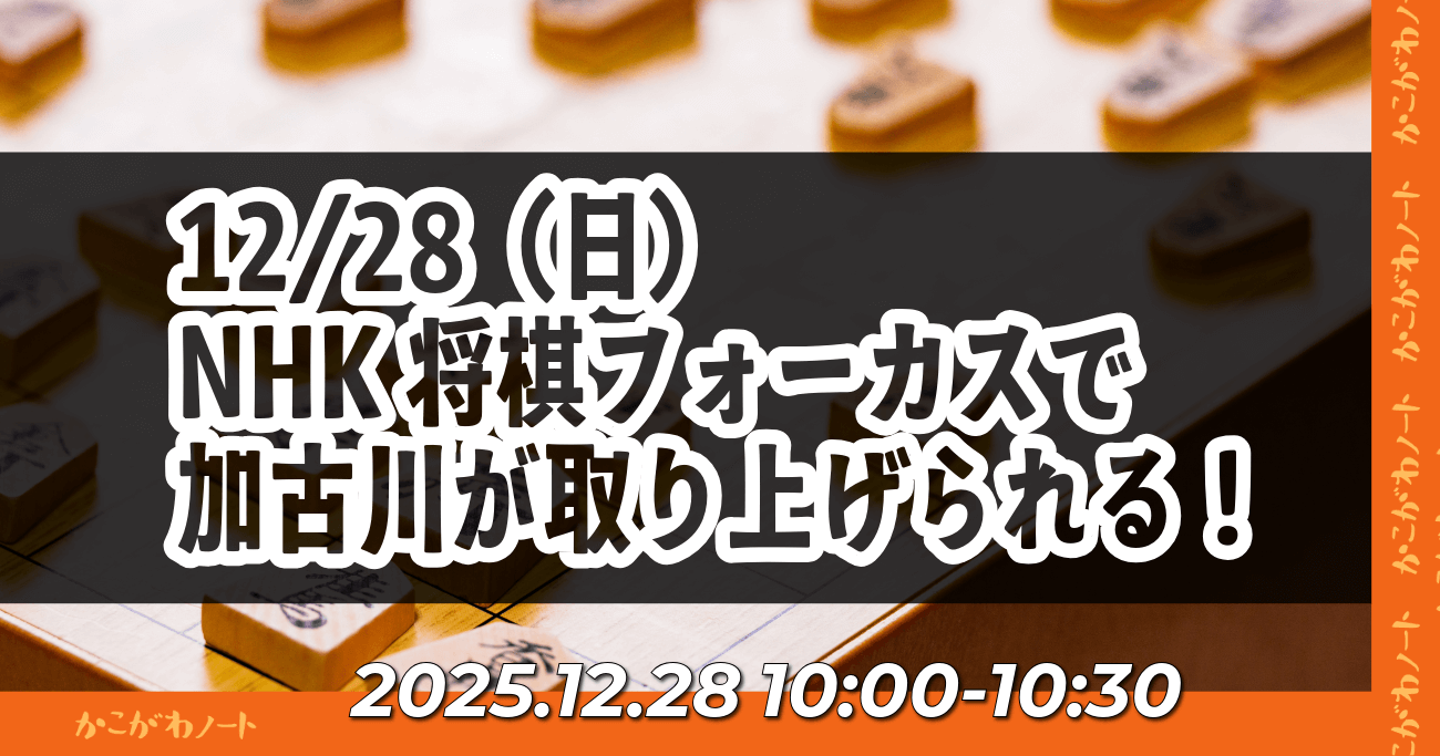12/28（日） NHK 将棋フォーカスで 加古川が取り上げられる！ 2025.12.28 10:00-10:30