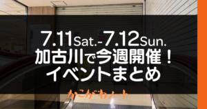 7.11Sat.-7.12Sun. 加古川で今週開催! イベントまとめ